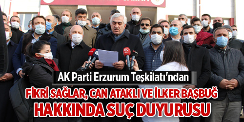 AK Parti Erzurum Teşkilatı’ndan Fikri Sağlar, Can Ataklı ve İlker Başbuğ hakkında suç duyurusu
