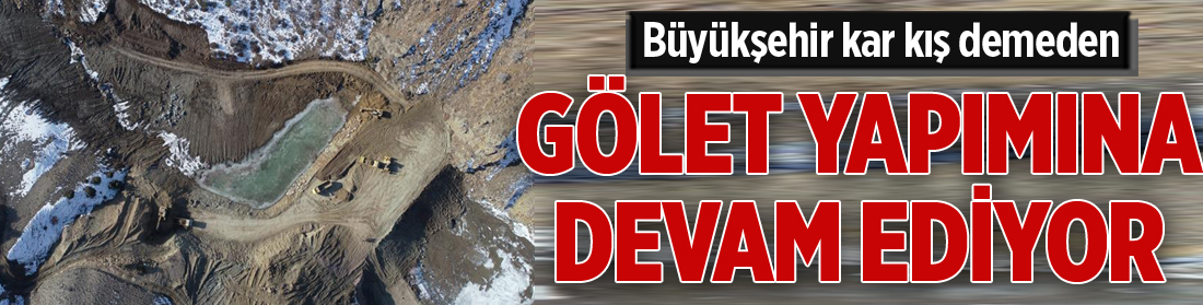 Büyükşehir kar kış demeden gölet yapımına devam ediyor