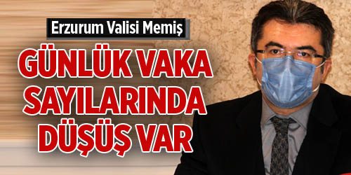 Erzurum Valisi Memiş: “Karantinadan sonra günlük vaka sayılarında düşüş var”