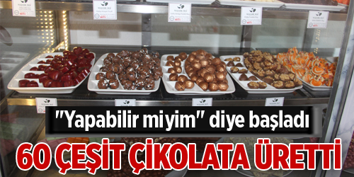 “Yapabilir miyim” diye başladı, 60 çeşit çikolata üretti