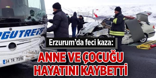 Erzurum’da feci kaza: Anne ve çocuğu hayatını kaybetti