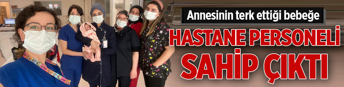 Annesinin terk ettiği bebeğe hastane personeli sahip çıktı