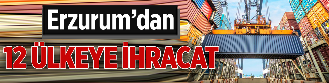 Erzurum’dan 12 ülkeye ihracat